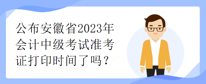 公布安徽省2023年會計中級考試準考證打印時間了嗎？