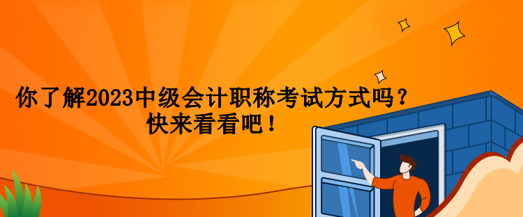 你了解2023中級會計職稱考試方式嗎？快來看看吧！