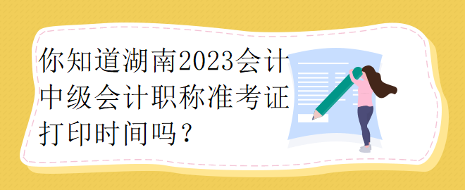 你知道湖南2023會計中級會計職稱準(zhǔn)考證打印時間嗎？