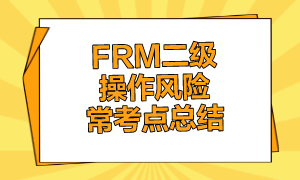 FRM二級操作風(fēng)險(xiǎn)?？键c(diǎn)總結(jié)