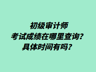 初級(jí)審計(jì)師考試成績(jī)?cè)谀睦锊樵?？具體時(shí)間有嗎？