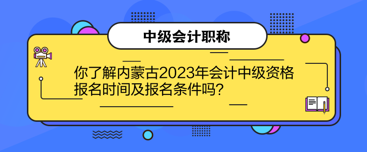 你了解內(nèi)蒙古2023年會計(jì)中級資格報(bào)名時(shí)間及報(bào)名條件嗎？