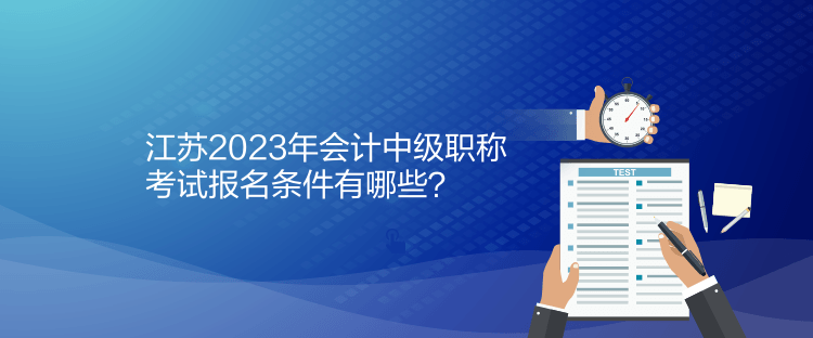 江蘇2023年會計中級職稱考試報名條件有哪些？