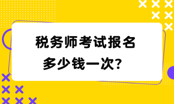 稅務(wù)師考試報名多少錢一次？