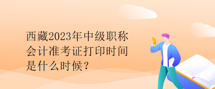 西藏2023年中級職稱會計準考證打印時間是什么時候？