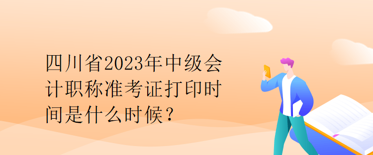 四川省2023年中級會計職稱準考證打印時間是什么時候？