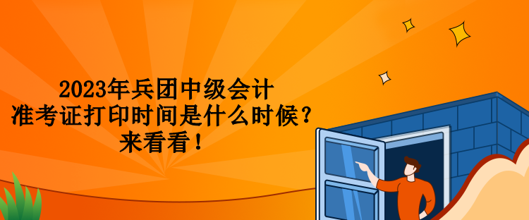 2023年兵團(tuán)中級會計(jì)準(zhǔn)考證打印時(shí)間是什么時(shí)候？來看看！