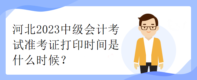 河北2023中級會(huì)計(jì)考試準(zhǔn)考證打印時(shí)間是什么時(shí)候？