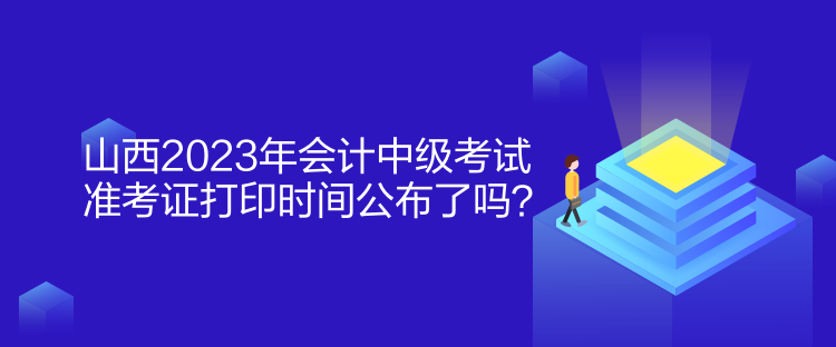 山西2023年會計(jì)中級考試準(zhǔn)考證打印時(shí)間公布了嗎？