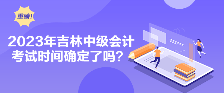 2023年吉林中級會計考試時間確定了嗎？