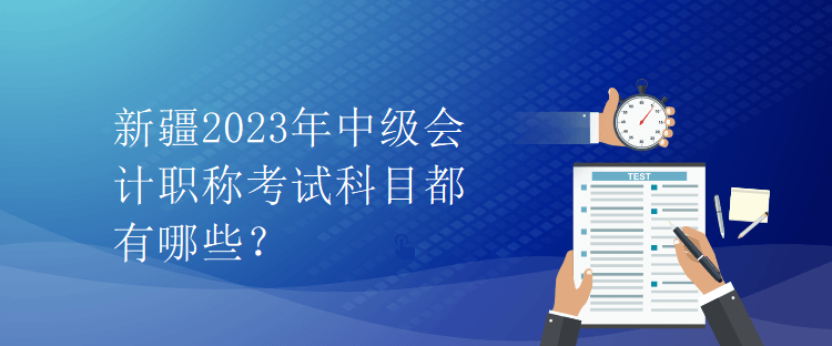 新疆2023年中級會計職稱考試科目都有哪些？