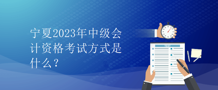 寧夏2023年中級會計資格考試方式是什么？