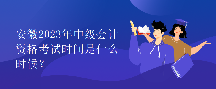 安徽2023年中級會計資格考試時間是什么時候？