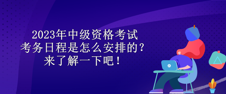 2023年中級(jí)資格考試考務(wù)日程是怎么安排的？來(lái)了解一下吧！