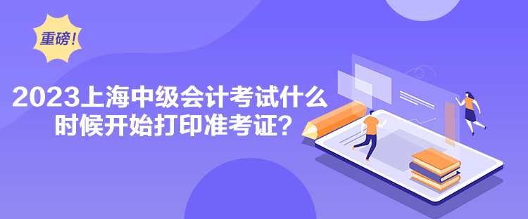 2023上海中級會計考試什么時候開始打印準考證？