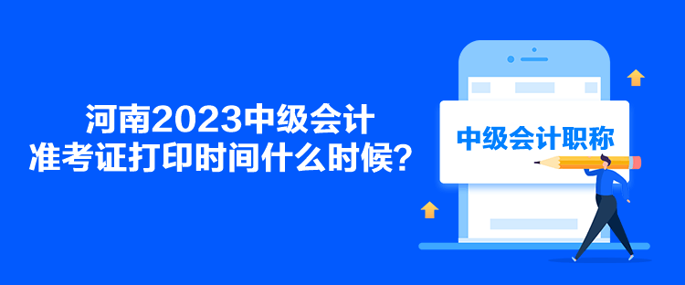 河南2023中級(jí)會(huì)計(jì)準(zhǔn)考證打印時(shí)間什么時(shí)候？