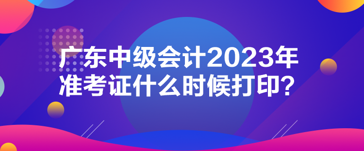 廣東中級(jí)會(huì)計(jì)2023年準(zhǔn)考證什么時(shí)候打?。? suffix=