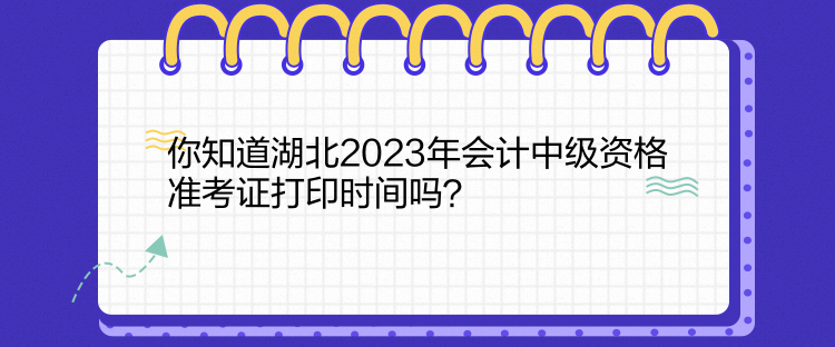 你知道湖北2023年會(huì)計(jì)中級資格準(zhǔn)考證打印時(shí)間嗎？