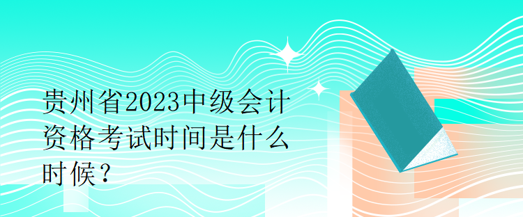 貴州省2023中級(jí)會(huì)計(jì)資格考試時(shí)間是什么時(shí)候？