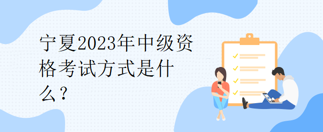 寧夏2023年中級資格考試方式是什么？