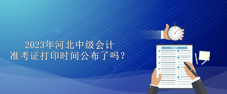 2023年河北中級會計準考證打印時間公布了嗎？