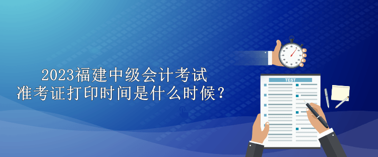 2023福建中級(jí)會(huì)計(jì)考試準(zhǔn)考證打印時(shí)間是什么時(shí)候？