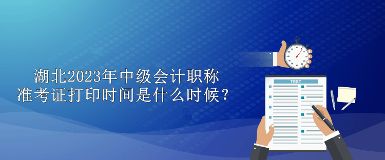 湖北2023年中級(jí)會(huì)計(jì)職稱(chēng)準(zhǔn)考證打印時(shí)間是什么時(shí)候？