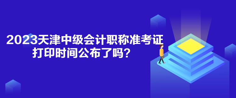 2023天津中級(jí)會(huì)計(jì)職稱準(zhǔn)考證打印時(shí)間公布了嗎？