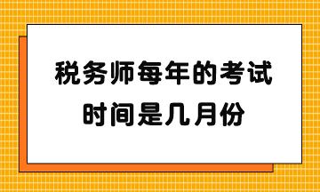 稅務(wù)師每年的考試時間是幾月份