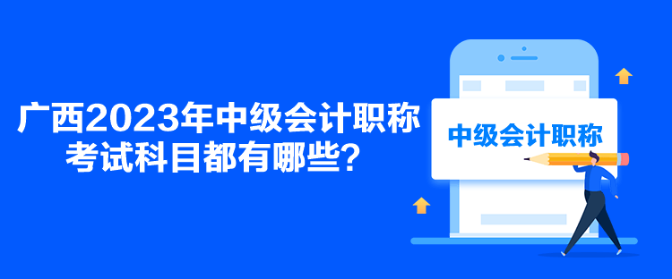 廣西2023年中級會計職稱考試科目都有哪些？