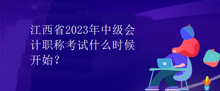 江西省2023年中級會計(jì)職稱考試什么時候開始？