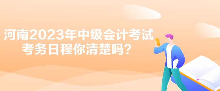 河南2023年中級會計考試考務(wù)日程你清楚嗎？