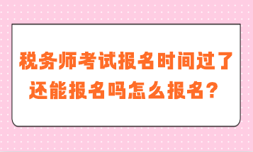 稅務(wù)師考試報(bào)名時(shí)間過(guò)了還能報(bào)名嗎怎么報(bào)名