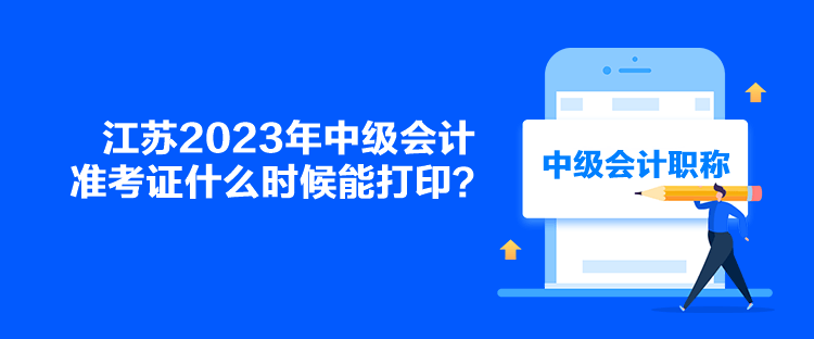 江蘇2023年中級(jí)會(huì)計(jì)準(zhǔn)考證什么時(shí)候能打??？