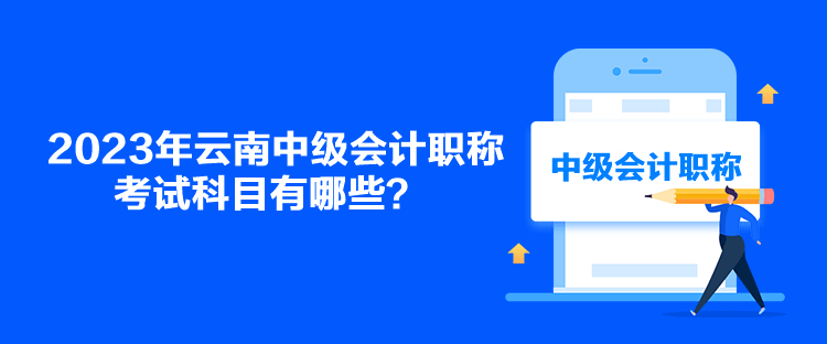 2023年云南中級會計職稱考試科目有哪些？