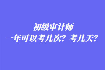 初級審計(jì)師一年可以考幾次？考幾天？