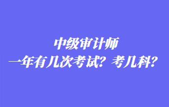 中級(jí)審計(jì)師一年有幾次考試？考幾科？