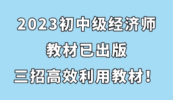 2023初中級經(jīng)濟師教材已出版 三招助你高效利用教材！