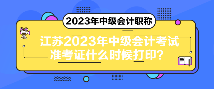 江蘇2023年中級(jí)會(huì)計(jì)考試準(zhǔn)考證什么時(shí)候打??？