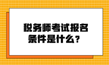 稅務(wù)師考試報(bào)名條件是什么？