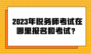 2023年稅務(wù)師考試在哪里報(bào)名和考試？