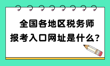 全國各地區(qū)稅務(wù)師報考入口網(wǎng)址是什么？