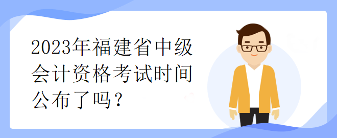 2023年福建省中級會(huì)計(jì)資格考試時(shí)間公布了嗎？