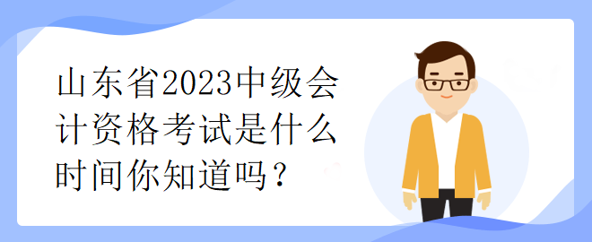 山東省2023中級會計資格考試是什么時間你知道嗎？