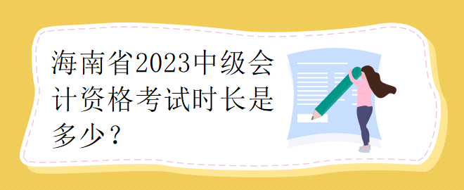 海南省2023中級會計(jì)資格考試時(shí)長是多少？