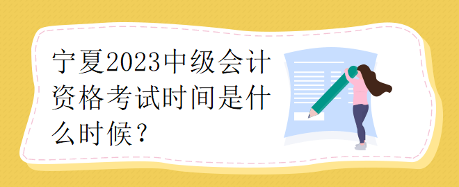 寧夏2023中級(jí)會(huì)計(jì)資格考試時(shí)間是什么時(shí)候？