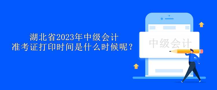 湖北省2023年中級會計(jì)準(zhǔn)考證打印時間是什么時候呢？