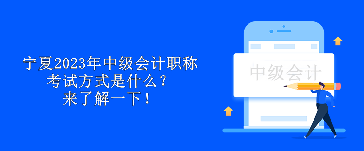 寧夏2023年中級(jí)會(huì)計(jì)職稱(chēng)考試方式是什么？來(lái)了解一下！