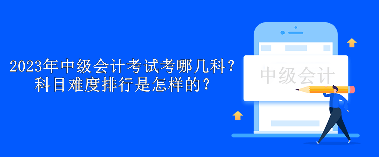 2023年中級會計考試考哪幾科？科目難度排行是怎樣的？