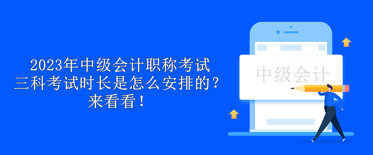 2023年中級(jí)會(huì)計(jì)職稱考試三科考試時(shí)長(zhǎng)是怎么安排的？來(lái)看看！